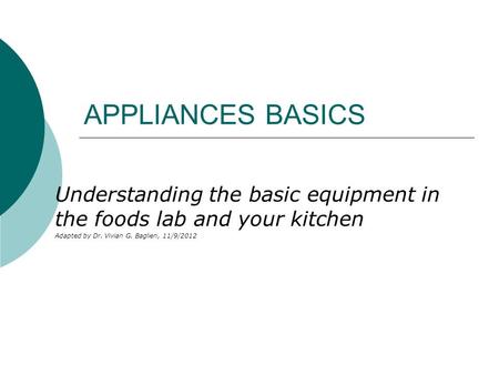 APPLIANCES BASICS Understanding the basic equipment in the foods lab and your kitchen Adapted by Dr. Vivian G. Baglien, 11/9/2012.