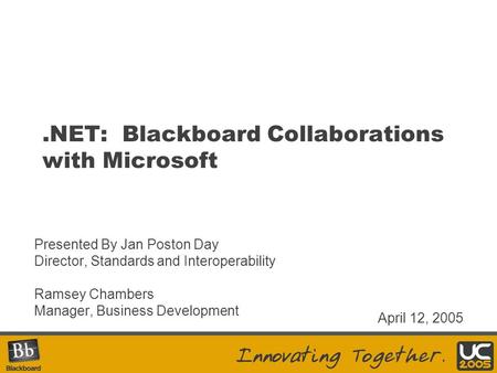 .NET: Blackboard Collaborations with Microsoft Presented By Jan Poston Day Director, Standards and Interoperability Ramsey Chambers Manager, Business Development.