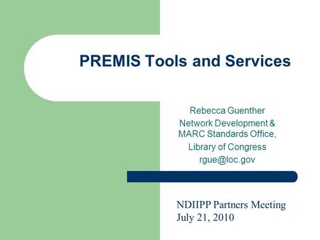 PREMIS Tools and Services Rebecca Guenther Network Development & MARC Standards Office, Library of Congress NDIIPP Partners Meeting July 21,