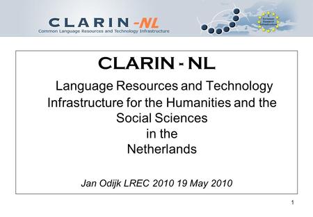 1 CLARIN - NL Language Resources and Technology Infrastructure for the Humanities and the Social Sciences in the Netherlands Jan Odijk LREC 2010 19 May.