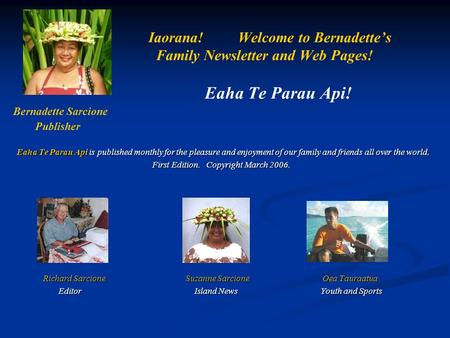 Iaorana! Welcome to Bernadette’s Family Newsletter and Web Pages! Eaha Te Parau Api! Bernadette Sarcione Publisher Eaha Te Parau Api is published monthly.