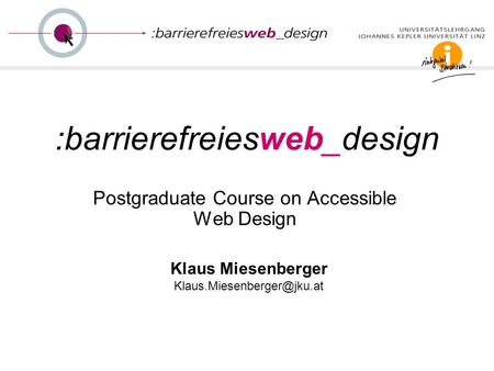 :barrierefreiesweb_design Postgraduate Course on Accessible Web Design Klaus Miesenberger
