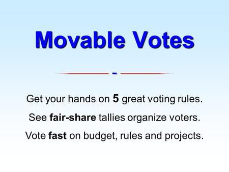 Get your hands on 5 great voting rules. See fair-share tallies organize voters. Vote fast on budget, rules and projects. Movable Votes.