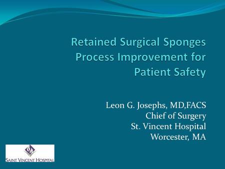 Leon G. Josephs, MD,FACS Chief of Surgery St. Vincent Hospital Worcester, MA.