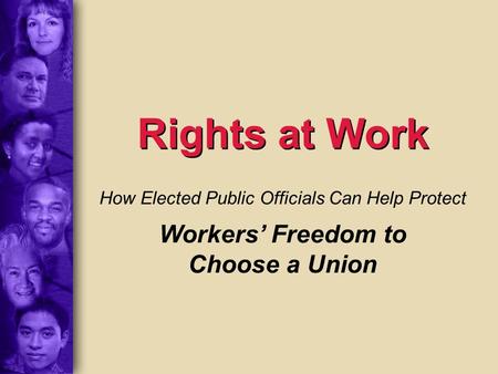 Rights at Work How Elected Public Officials Can Help Protect Workers’ Freedom to Choose a Union.