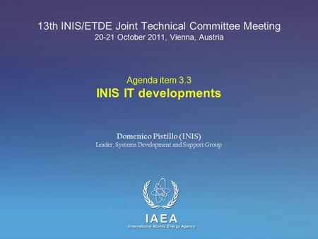 IAEA International Atomic Energy Agency Agenda item 3.3 INIS IT developments 13th INIS/ETDE Joint Technical Committee Meeting 20-21 October 2011, Vienna,