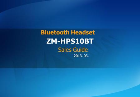 ⓒ 2013 Zalman Tech Co., Ltd. ZM-HPS10BT 2013. 03. ZM-HPS10BT Bluetooth Headset Sales Guide.
