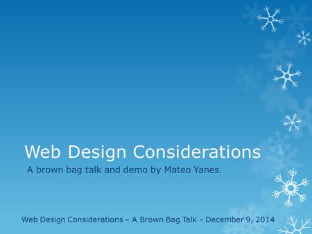 Web Design Considerations A brown bag talk and demo by Mateo Yanes. Web Design Considerations – A Brown Bag Talk - December 9, 2014.