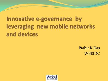 Prabir K Das WBEIDC. Mobility, New access devices & Quad-Play Advent of new technologies 3G/4G wireless networks Smart-phones, TABs, PDAs These technologies.