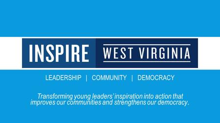LEADERSHIP | COMMUNITY | DEMOCRACY Transforming young leaders’ inspiration into action that improves our communities and strengthens our democracy.
