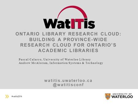 #watitis2014 ONTARIO LIBRARY RESEARCH CLOUD: BUILDING A PROVINCE-WIDE RESEARCH CLOUD FOR ONTARIO’S ACADEMIC LIBRARIES.