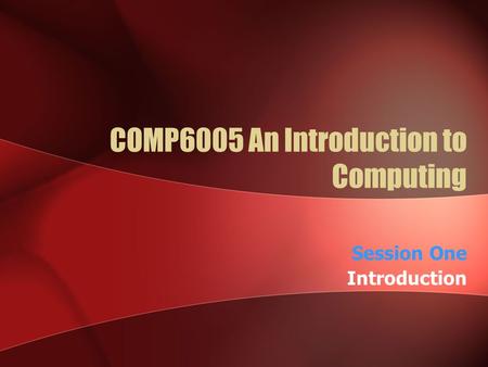 COMP6005 An Introduction to Computing Session One Introduction.