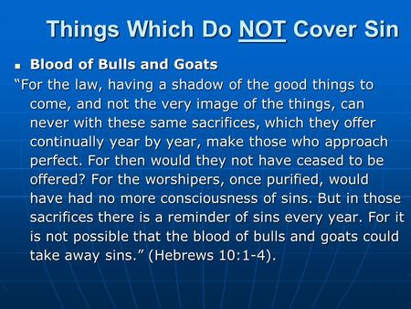 Things Which Do NOT Cover Sin Blood of Bulls and Goats Blood of Bulls and Goats “For the law, having a shadow of the good things to come, and not the very.
