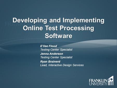 Developing and Implementing Online Test Processing Software E’lise Flood Testing Center Specialist Jenna Anderson Testing Center Specialist Ryan Brainerd.