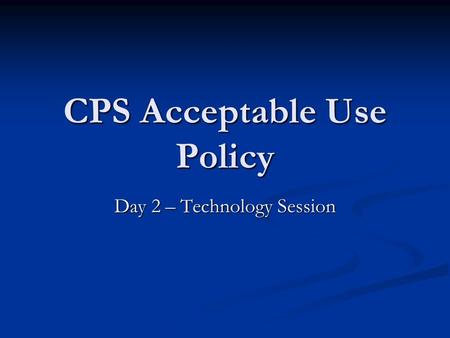 CPS Acceptable Use Policy Day 2 – Technology Session.