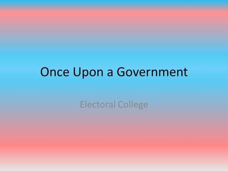 Once Upon a Government Electoral College.