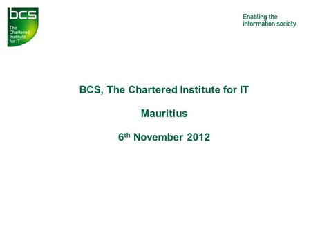 BCS, The Chartered Institute for IT Mauritius 6 th November 2012.