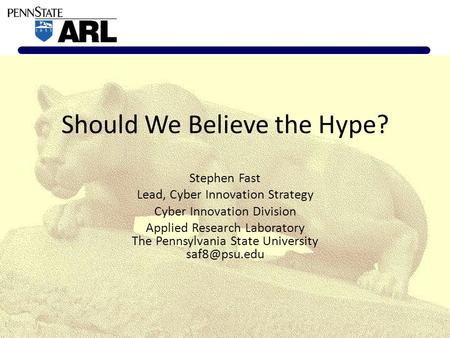 Should We Believe the Hype? Stephen Fast Lead, Cyber Innovation Strategy Cyber Innovation Division Applied Research Laboratory The Pennsylvania State University.