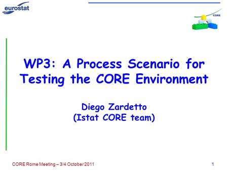 CORE Rome Meeting – 3/4 October 20111 WP3: A Process Scenario for Testing the CORE Environment Diego Zardetto (Istat CORE team)
