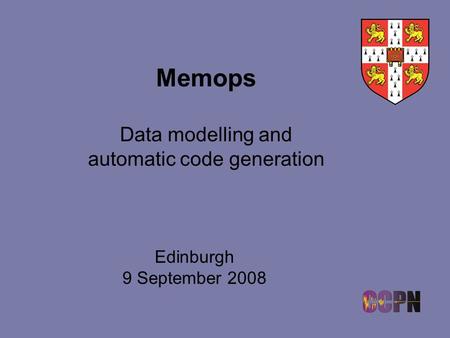 Memops Data modelling and automatic code generation Edinburgh 9 September 2008.