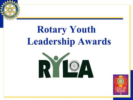 Rotary Youth Leadership Awards. RYLA Rotary Youth Leadership Awards – RYLA : A Rotary program designed to help clubs and districts develop leadership.