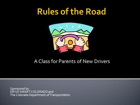 Rules of the Road A Class for Parents of New Drivers Sponsored by: