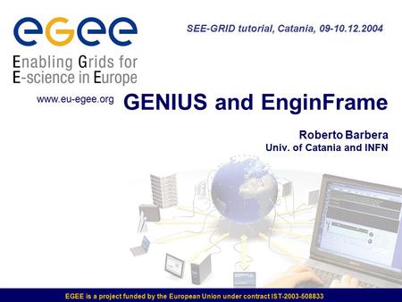 EGEE is a project funded by the European Union under contract IST-2003-508833 GENIUS and EnginFrame Roberto Barbera Univ. of Catania and INFN SEE-GRID.