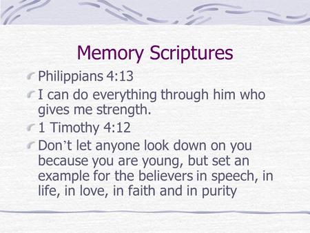 Memory Scriptures Philippians 4:13 I can do everything through him who gives me strength. 1 Timothy 4:12 Don ’ t let anyone look down on you because you.