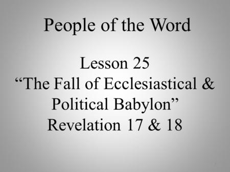 Lesson 25 “The Fall of Ecclesiastical & Political Babylon” Revelation 17 & 18 1 People of the Word.