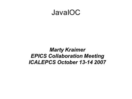 JavaIOC Marty Kraimer EPICS Collaboration Meeting ICALEPCS October 13-14 2007.