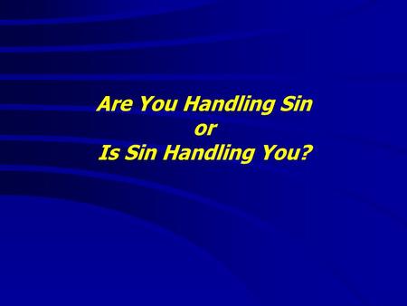 Are You Handling Sin or Is Sin Handling You?. Are You Handling Sin or Is Sin Handling You? “It is good to speak of God today.” Thank You for coming and.