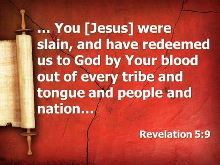… You [Jesus] were slain, and have redeemed us to God by Your blood out of every tribe and tongue and people and nation… Revelation 5:9.