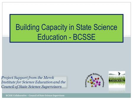 BCSSE Collaborative – Council of State Science Supervisors Building Capacity in State Science Education - BCSSE Project Support from the Merck Institute.