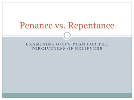 EXAMINING GOD’S PLAN FOR THE FORGIVENESS OF BELIEVERS Penance vs. Repentance.