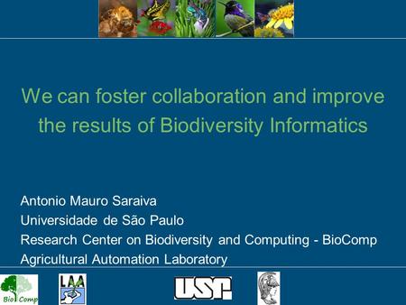 1 We can foster collaboration and improve the results of Biodiversity Informatics Antonio Mauro Saraiva Universidade de São Paulo Research Center on Biodiversity.