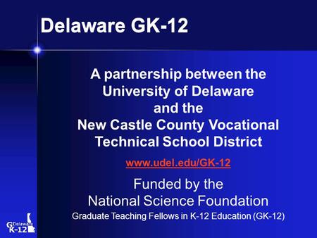 Delaware GK-12 A partnership between the University of Delaware and the New Castle County Vocational Technical School District www.udel.edu/GK-12 Funded.