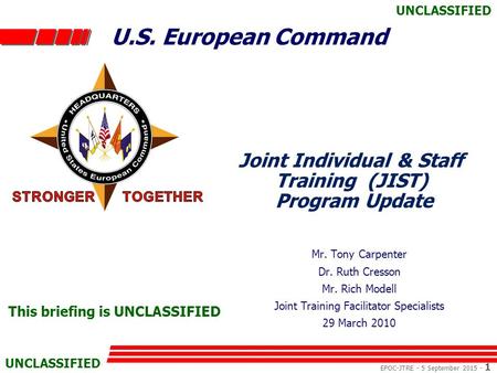 U.S. European Command EPOC-JTRE - 5 September 2015 - 1 UNCLASSIFIED Joint Individual & Staff Training (JIST) Program Update Mr. Tony Carpenter Dr. Ruth.