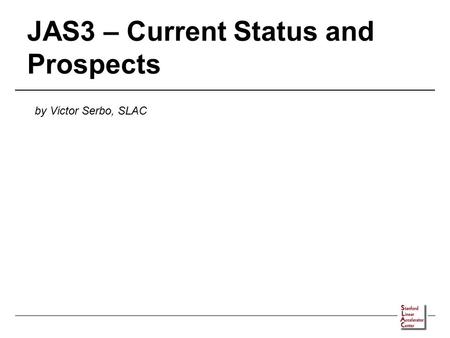 JAS3 – Current Status and Prospects by Victor Serbo, SLAC.
