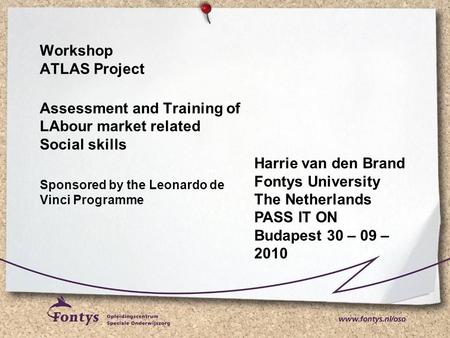 Workshop ATLAS Project Assessment and Training of LAbour market related Social skills Sponsored by the Leonardo de Vinci Programme Harrie van den Brand.