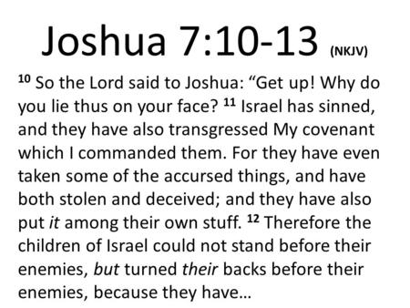 Joshua 7:10-13 (NKJV) 10 So the Lord said to Joshua: “Get up! Why do you lie thus on your face? 11 Israel has sinned, and they have also transgressed My.