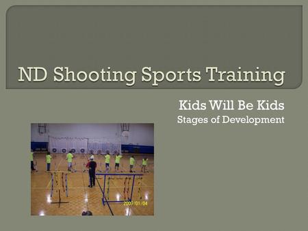 Kids Will Be Kids Stages of Development. From your ND 4-H Shooting Sports Program Coordinator: Dealing with children can be one of the most exasperating.