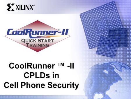 CoolRunner ™ -II CPLDs in Cell Phone Security. Quick Start Training Overview Application Example: Cell Phone Security Feature Overview Shadow RAM based.