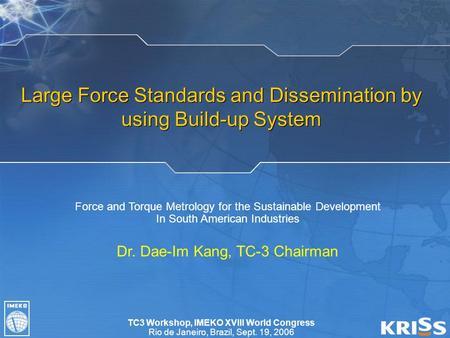 TC3 Workshop, IMEKO XVIII World Congress Rio de Janeiro, Brazil, Sept. 19, 2006 Large Force Standards and Dissemination by using Build-up System Force.