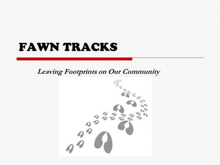 FAWN TRACKS Leaving Footprints on Our Community. Finding Purpose through Service  The Fawn Tracks program will strive to integrate meaningful community.