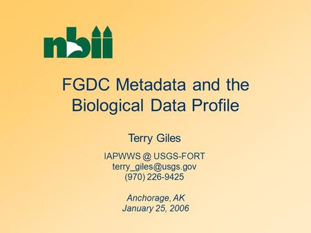 FGDC Metadata and the Biological Data Profile Anchorage, AK January 25, 2006 Terry Giles USGS-FORT (970) 226-9425.