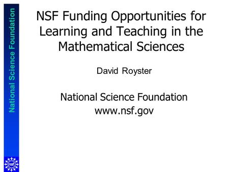 National Science Foundation NSF Funding Opportunities for Learning and Teaching in the Mathematical Sciences David Royster National Science Foundation.