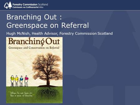 Branching Out : Greenspace on Referral Hugh McNish, Health Advisor, Forestry Commission Scotland.