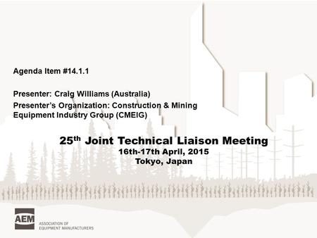 Agenda Item #14.1.1 Presenter: Craig Williams (Australia) Presenter’s Organization: Construction & Mining Equipment Industry Group (CMEIG) 25 th Joint.