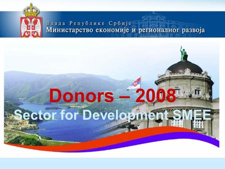 Donors – 2008 Sector for Development SMEE. 1.Support to development of the Business Incubator in Vojvodina and Southeast Serbia Overall objective Generate.
