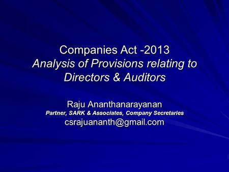 Companies Act -2013 Analysis of Provisions relating to Directors & Auditors Raju Ananthanarayanan Partner, SARK & Associates, Company Secretaries